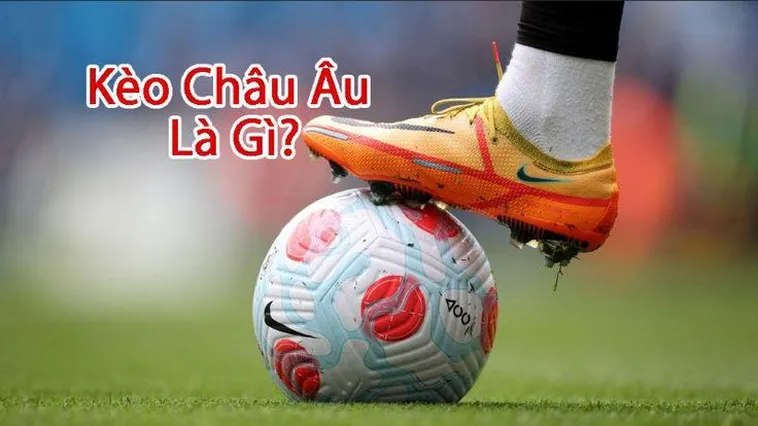 Kèo Châu Âu Và Cách Chơi Luôn Thắng Cho Người Đam Mê Bóng Đá